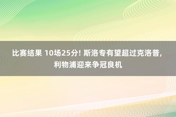 比赛结果 10场25分! 斯洛专有望超过克洛普, 利物浦迎来争冠良机