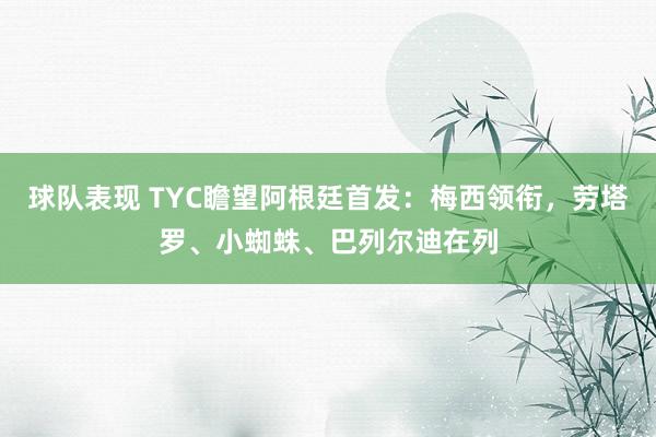 球队表现 TYC瞻望阿根廷首发：梅西领衔，劳塔罗、小蜘蛛、巴列尔迪在列