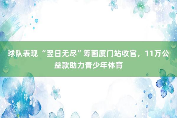 球队表现 “翌日无尽”筹画厦门站收官，11万公益款助力青少年体育