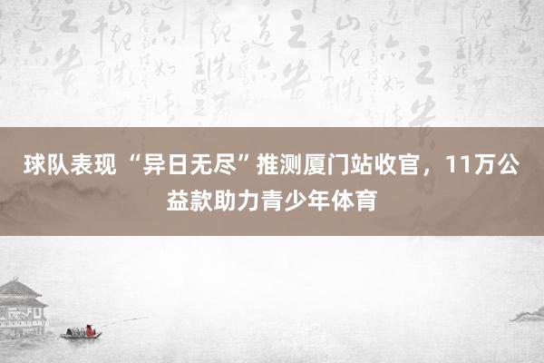 球队表现 “异日无尽”推测厦门站收官，11万公益款助力青少年体育