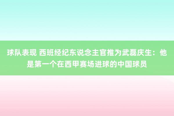 球队表现 西班经纪东说念主官推为武磊庆生：他是第一个在西甲赛场进球的中国球员