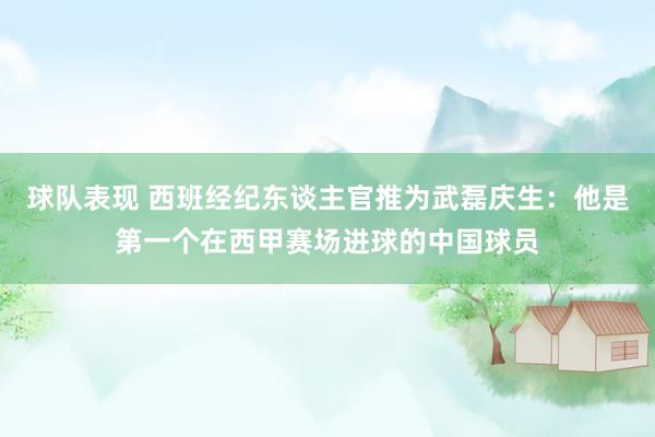 球队表现 西班经纪东谈主官推为武磊庆生：他是第一个在西甲赛场进球的中国球员