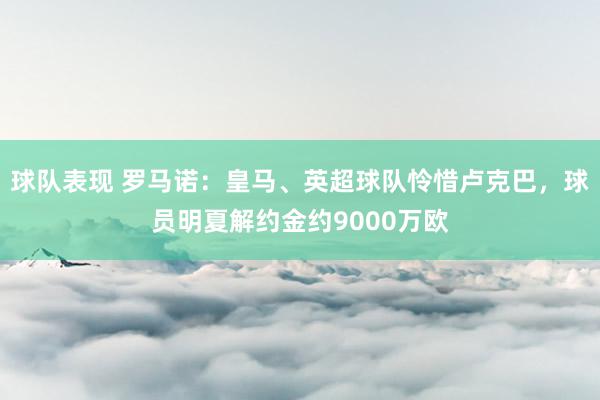 球队表现 罗马诺：皇马、英超球队怜惜卢克巴，球员明夏解约金约9000万欧