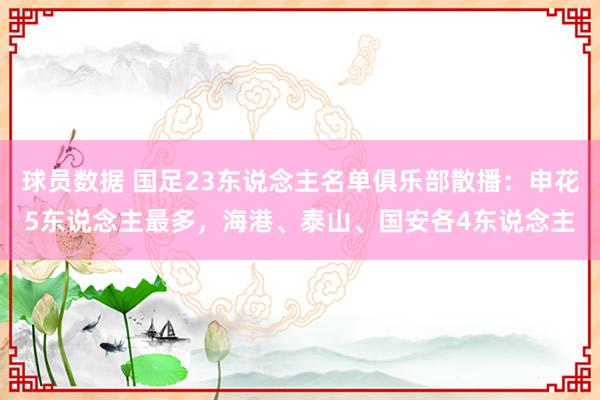 球员数据 国足23东说念主名单俱乐部散播：申花5东说念主最多，海港、泰山、国安各4东说念主