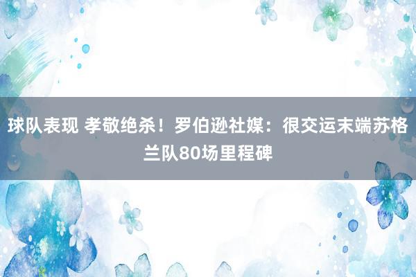 球队表现 孝敬绝杀！罗伯逊社媒：很交运末端苏格兰队80场里程碑