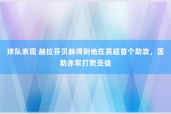 球队表现 赫拉芬贝赫得到他在英超首个助攻，匡助赤军打败圣徒