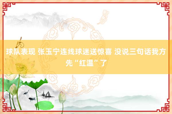 球队表现 张玉宁连线球迷送惊喜 没说三句话我方先“红温”了