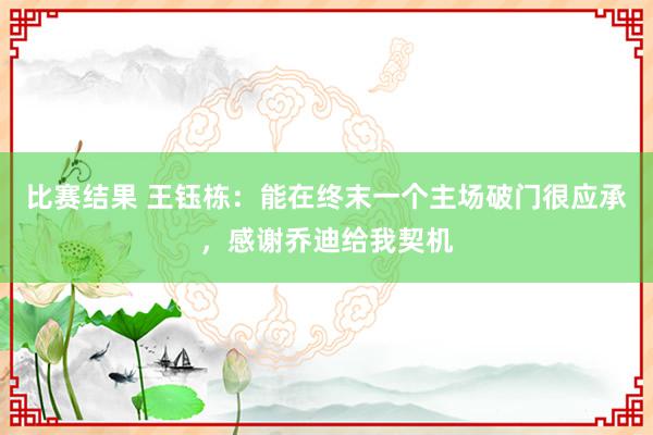 比赛结果 王钰栋：能在终末一个主场破门很应承，感谢乔迪给我契机