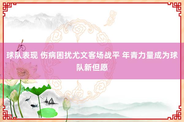 球队表现 伤病困扰尤文客场战平 年青力量成为球队新但愿