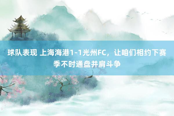 球队表现 上海海港1-1光州FC，让咱们相约下赛季不时通盘并肩斗争