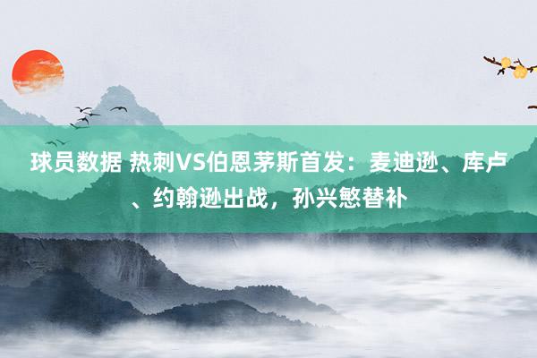 球员数据 热刺VS伯恩茅斯首发：麦迪逊、库卢、约翰逊出战，孙兴慜替补