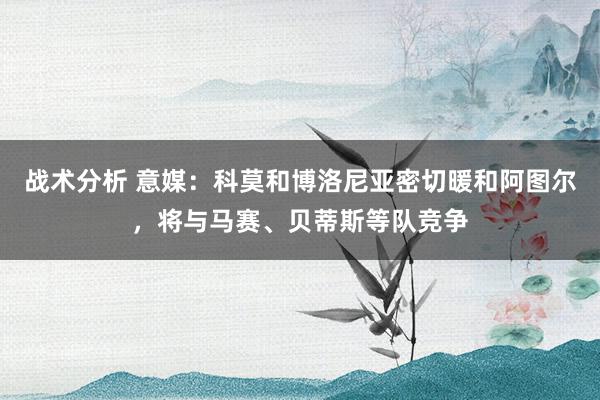 战术分析 意媒：科莫和博洛尼亚密切暖和阿图尔，将与马赛、贝蒂斯等队竞争