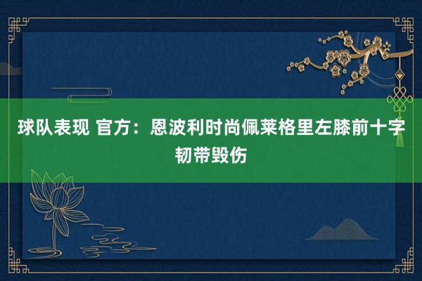 球队表现 官方：恩波利时尚佩莱格里左膝前十字韧带毁伤