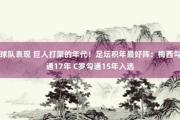 球队表现 巨人打架的年代！足坛积年最好阵：梅西勾通17年 C罗勾通15年入选