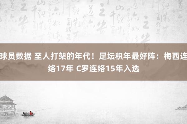 球员数据 至人打架的年代！足坛积年最好阵：梅西连络17年 C罗连络15年入选