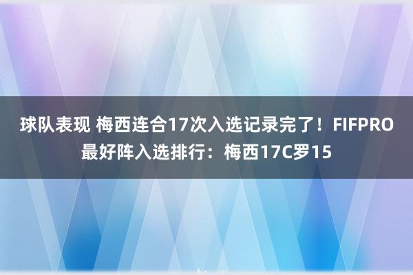 球队表现 梅西连合17次入选记录完了！FIFPRO最好阵入选排行：梅西17C罗15