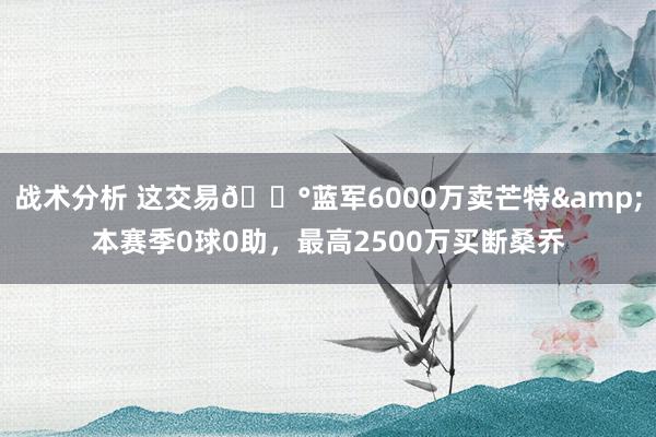 战术分析 这交易💰蓝军6000万卖芒特&本赛季0球0助，最高2500万买断桑乔