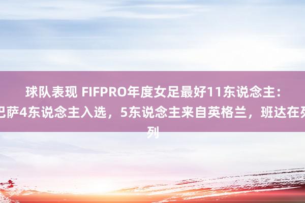 球队表现 FIFPRO年度女足最好11东说念主：巴萨4东说念主入选，5东说念主来自英格兰，班达在列