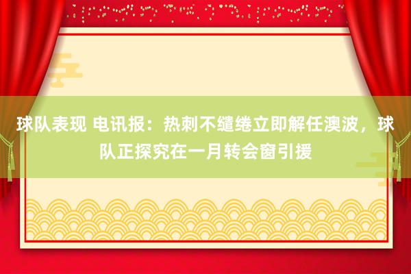 球队表现 电讯报：热刺不缱绻立即解任澳波，球队正探究在一月转会窗引援