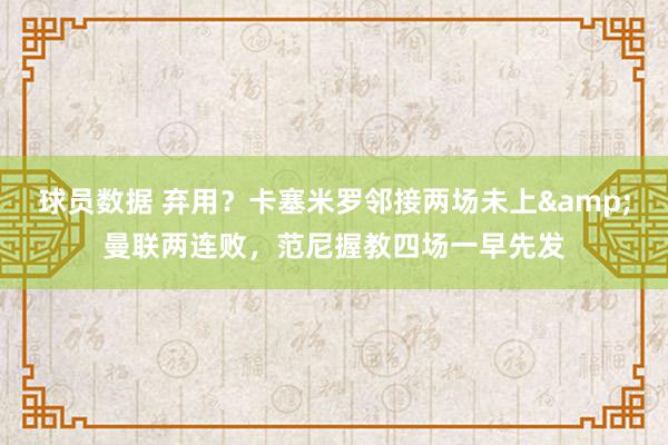 球员数据 弃用？卡塞米罗邻接两场未上&曼联两连败，范尼握教四场一早先发