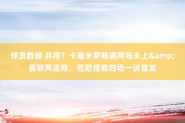 球员数据 弃用？卡塞米罗畅通两场未上&曼联两连败，范尼捏教四场一谈首发