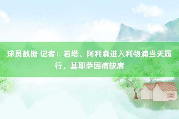 球员数据 记者：若塔、阿利森进入利物浦当天履行，基耶萨因病缺席