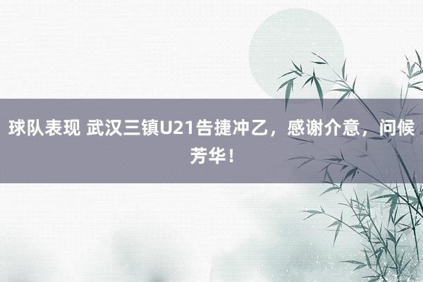 球队表现 武汉三镇U21告捷冲乙，感谢介意，问候芳华！