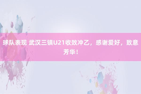 球队表现 武汉三镇U21收效冲乙，感谢爱好，致意芳华！