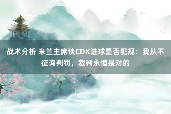 战术分析 米兰主席谈CDK进球是否犯规：我从不征询判罚，裁判永恒是对的