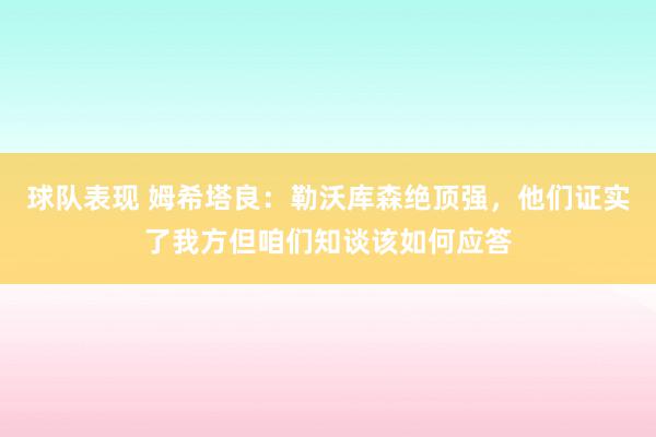 球队表现 姆希塔良：勒沃库森绝顶强，他们证实了我方但咱们知谈该如何应答