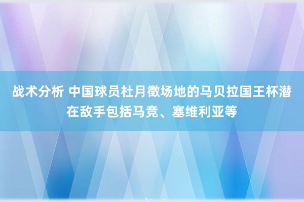 战术分析 中国球员杜月徵场地的马贝拉国王杯潜在敌手包括马竞、塞维利亚等