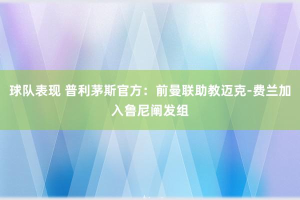 球队表现 普利茅斯官方：前曼联助教迈克-费兰加入鲁尼阐发组