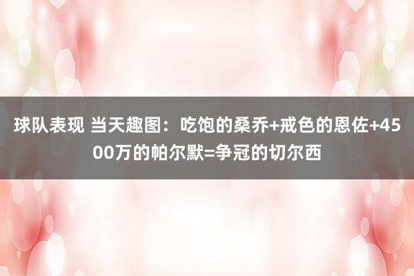 球队表现 当天趣图：吃饱的桑乔+戒色的恩佐+4500万的帕尔默=争冠的切尔西