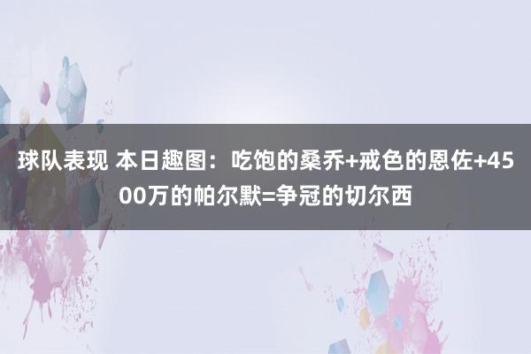 球队表现 本日趣图：吃饱的桑乔+戒色的恩佐+4500万的帕尔默=争冠的切尔西