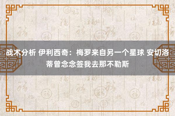 战术分析 伊利西奇：梅罗来自另一个星球 安切洛蒂曾念念签我去那不勒斯