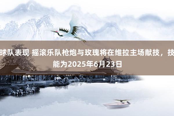 球队表现 摇滚乐队枪炮与玫瑰将在维拉主场献技，技能为2025年6月23日