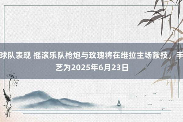 球队表现 摇滚乐队枪炮与玫瑰将在维拉主场献技，手艺为2025年6月23日