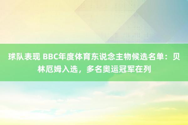 球队表现 BBC年度体育东说念主物候选名单：贝林厄姆入选，多名奥运冠军在列