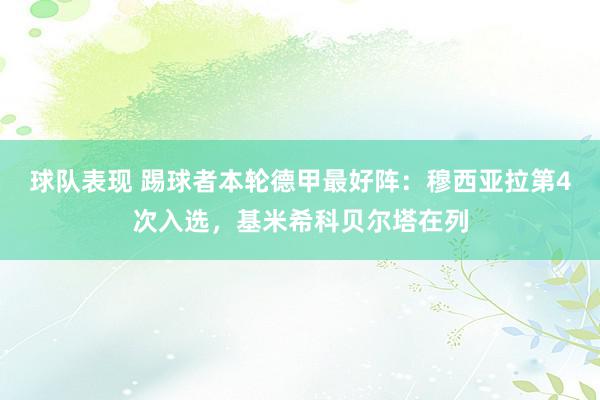 球队表现 踢球者本轮德甲最好阵：穆西亚拉第4次入选，基米希科贝尔塔在列