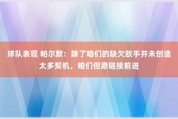 球队表现 帕尔默：除了咱们的缺欠敌手并未创造太多契机，咱们但愿链接前进