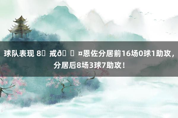 球队表现 8⃣戒😤恩佐分居前16场0球1助攻，分居后8场3球7助攻！