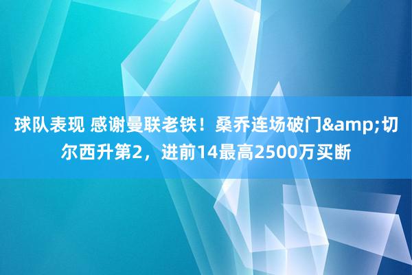 球队表现 感谢曼联老铁！桑乔连场破门&切尔西升第2，进前14最高2500万买断