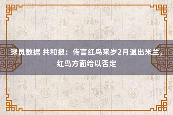 球员数据 共和报：传言红鸟来岁2月退出米兰，红鸟方面给以否定