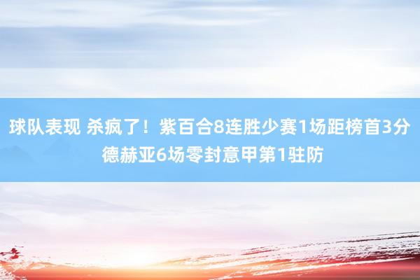 球队表现 杀疯了！紫百合8连胜少赛1场距榜首3分 德赫亚6场零封意甲第1驻防