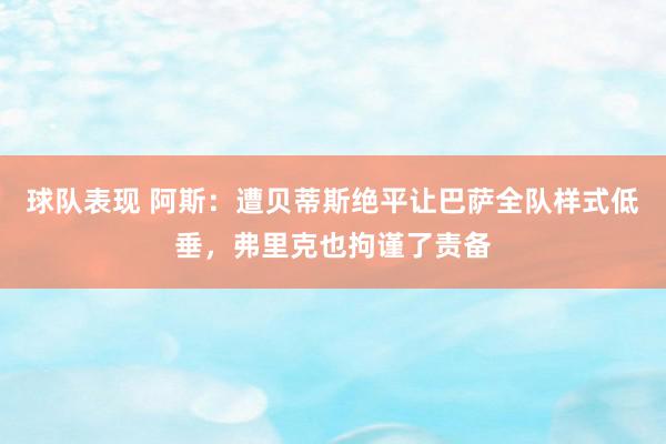 球队表现 阿斯：遭贝蒂斯绝平让巴萨全队样式低垂，弗里克也拘谨了责备