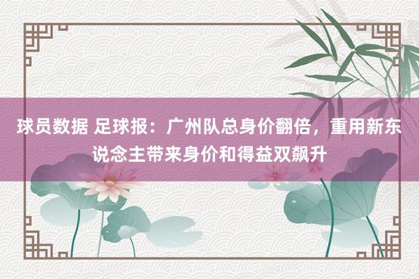 球员数据 足球报：广州队总身价翻倍，重用新东说念主带来身价和得益双飙升