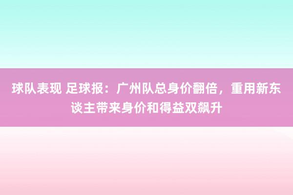 球队表现 足球报：广州队总身价翻倍，重用新东谈主带来身价和得益双飙升