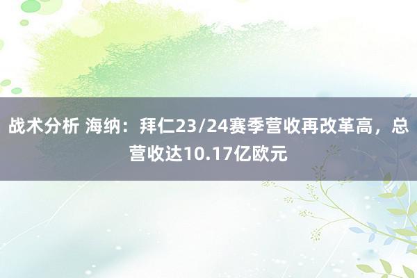 战术分析 海纳：拜仁23/24赛季营收再改革高，总营收达10.17亿欧元