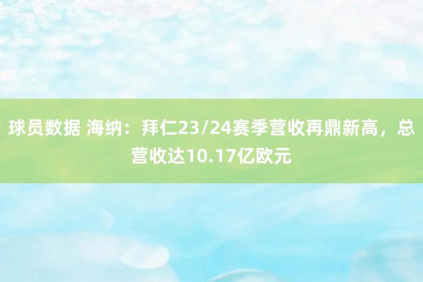 球员数据 海纳：拜仁23/24赛季营收再鼎新高，总营收达10.17亿欧元