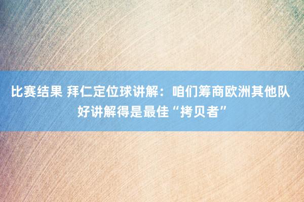 比赛结果 拜仁定位球讲解：咱们筹商欧洲其他队 好讲解得是最佳“拷贝者”